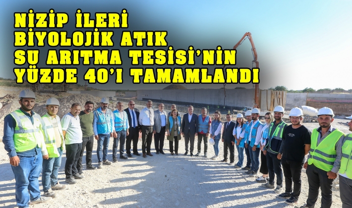 NİZİP İLERİ BİYOLOJİK ATIK SU ARITMA TESİSİ’NİN YÜZDE 40’I TAMAMLANDI