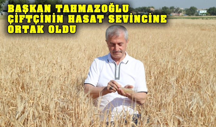 BAŞKAN TAHMAZOĞLU ÇİFTÇİNİN HASAT SEVİNCİNE ORTAK OLDU