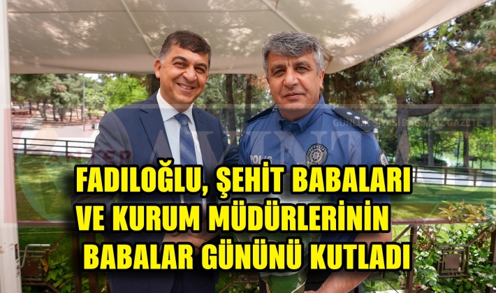 FADILOĞLU, ŞEHİT BABALARI VE KURUM MÜDÜRLERİNİN BABALAR GÜNÜNÜ KUTLADI