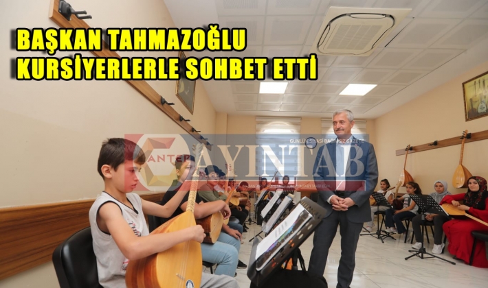 BAŞKAN TAHMAZOĞLU KURSİYERLERLE SOHBET ETTİ