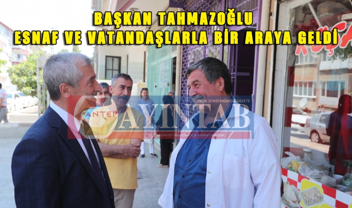 BAŞKAN TAHMAZOĞLU ESNAF VE VATANDAŞLARLA BİR ARAYA GELDİ