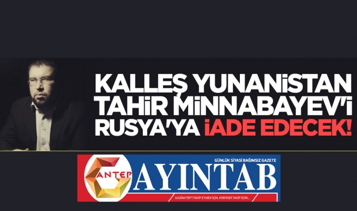 Kalleş Yunanistan Tahir Minnabayev'i Rusya'ya iade edecek!