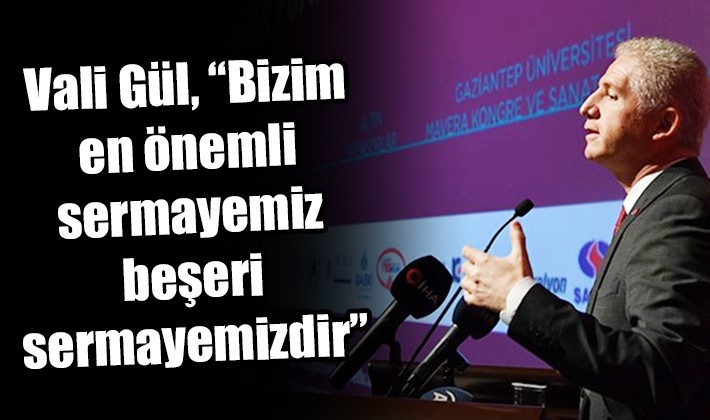 Vali Gül, “Bizim en önemli sermayemiz beşeri sermayemizdir”