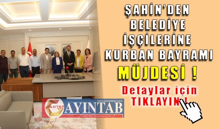 BAŞKAN ŞAHİN’DEN BELEDİYE İŞÇİLERİNE KURBAN BAYRAMI MÜJDESİ