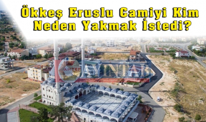 Gaziantep Ökkeş Eruslu camiyi kim neden yakmak istedi?