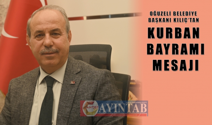 OĞUZELİ BELEDİYE BAŞKANI KILIÇ’TAN KURBAN BAYRAMI MESAJI