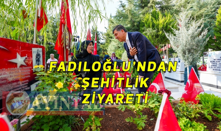 BAŞKAN FADILOĞLU’NDAN ŞEHİTLİK ZİYARETİ