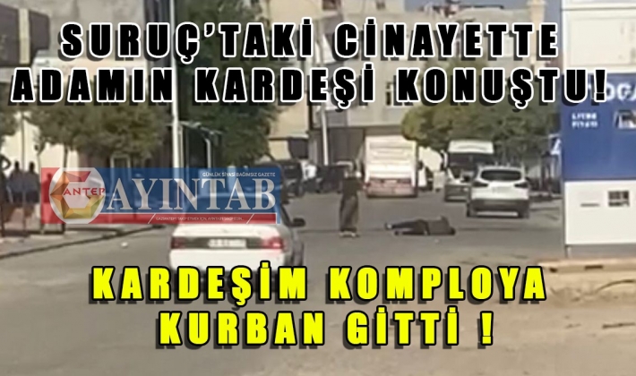 SURUÇTAKİ CİNAYETTEN YENİ HABER ! Kardeşim komploya kurban gitti