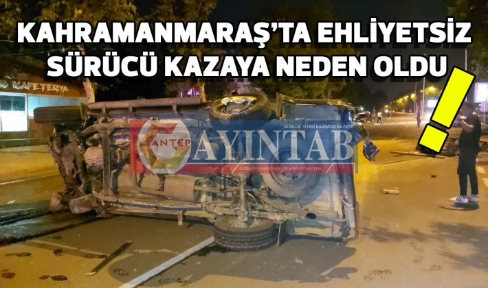 Kahramanmaraş’ta ehliyetsiz sürücü kazaya neden oldu