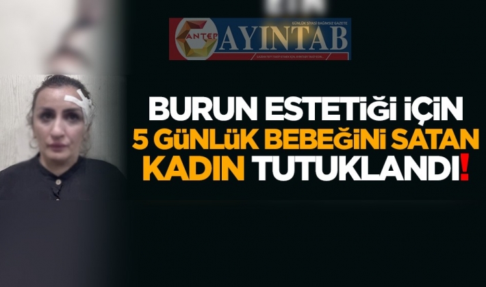 Burun estetiği için 5 günlük bebeğini satan kadın tutuklandı!