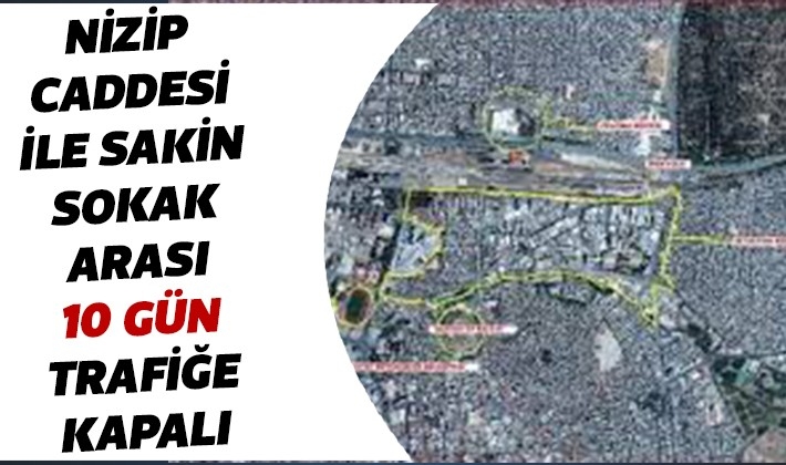 NİZİP CADDESİ İLE SAKİN SOKAK ARASI 10 GÜN TRAFİĞE KAPALI