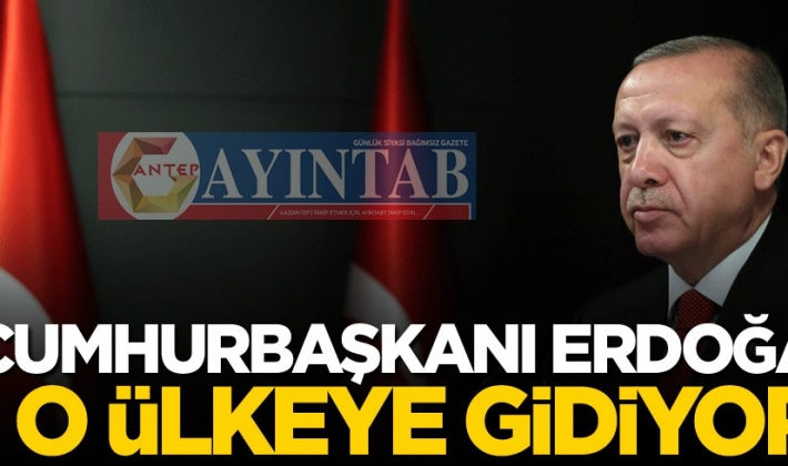 Cumhurbaşkanı Erdoğan o ülkeye gidiyor