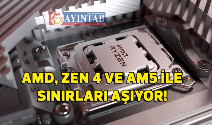 AMD, Zen 4 ve AM5 ile sınırları aşıyor!