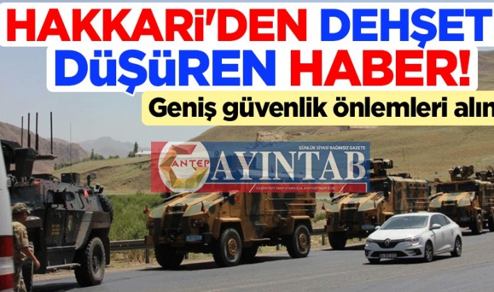 Hakkari'den dehşete düşüren haber! Geniş güvenlik önlemleri alındı