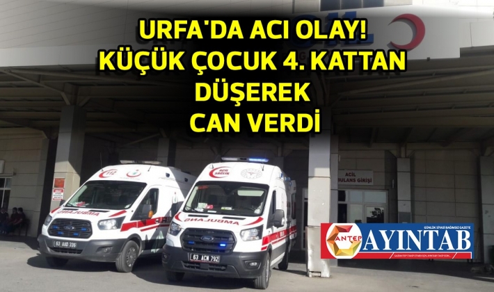 Urfa'da acı olay! Küçük çocuk 4. kattan düşerek can verdi