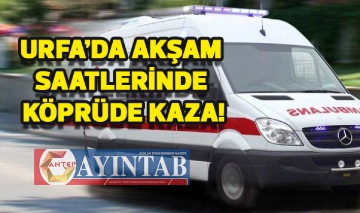 Urfa’da akşam saatlerinde köprüde kaza!