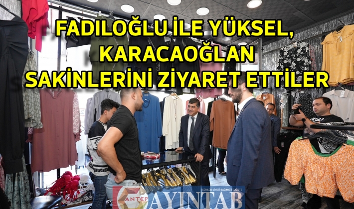 FADILOĞLU İLE YÜKSEL, KARACAOĞLAN SAKİNLERİNİ ZİYARET ETTİLER