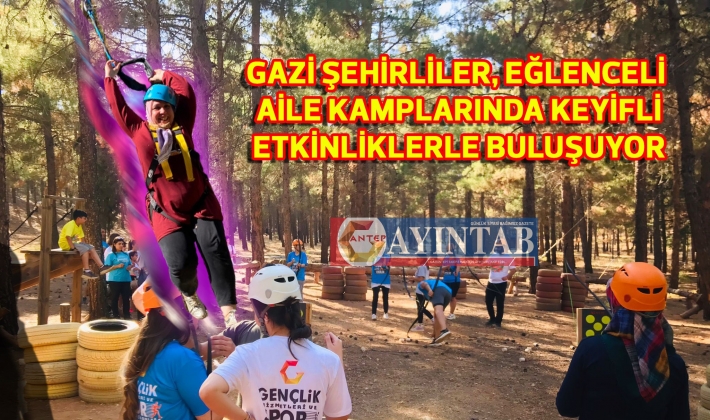 GAZİ ŞEHİRLİLER, EĞLENCELİ AİLE KAMPLARINDA KEYİFLİ ETKİNLİKLERLE BULUŞUYOR