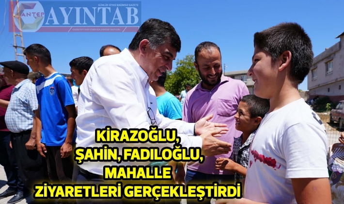 KİRAZOĞLU, ŞAHİN, FADILOĞLU, MAHALLE ZİYARETLERİ GERÇEKLEŞTİRDİ