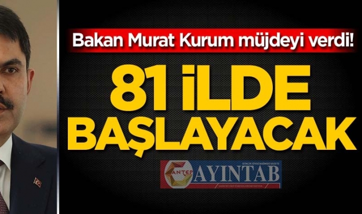 Bakan Murat Kurum müjdeyi verdi! 81 ilde başlayacak