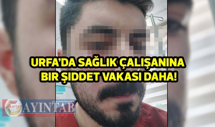 Urfa’da sağlık çalışanına bir şiddet vakası daha!