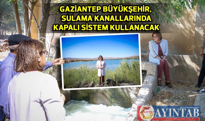 GAZİANTEP BÜYÜKŞEHİR, SULAMA KANALLARINDA KAPALI SİSTEM KULLANACAK