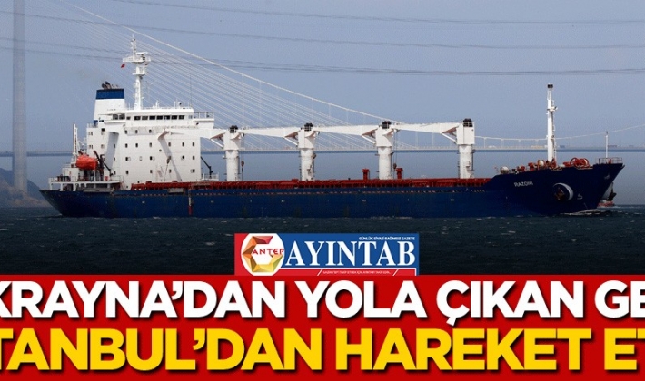 Ukrayna'dan yola çıkan gemi İstanbul'dan hareket etti