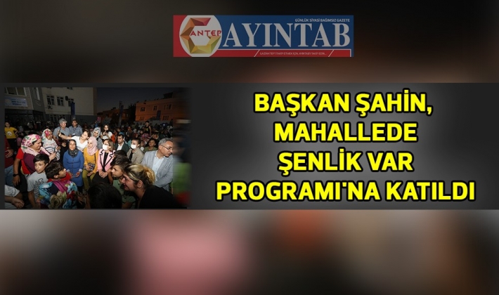 BAŞKAN ŞAHİN, MAHALLEDE ŞENLİK VAR PROGRAMI'NA KATILDI