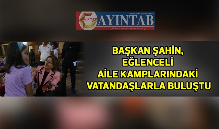 BAŞKAN ŞAHİN, EĞLENCELİ AİLE KAMPLARINDAKİ VATANDAŞLARLA BULUŞTU