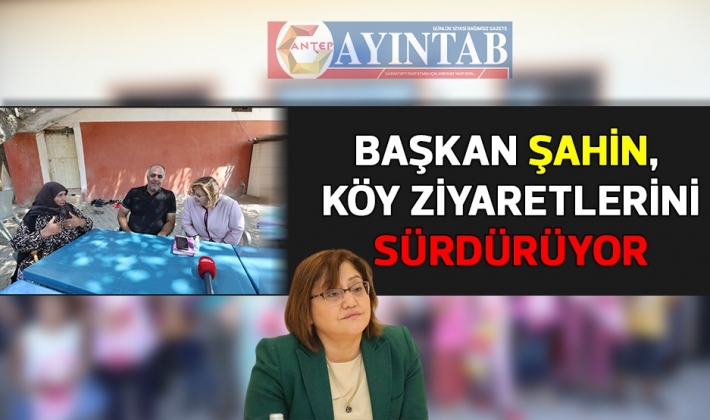 BAŞKAN ŞAHİN, KÖY ZİYARETLERİNİ SÜRDÜRÜYOR