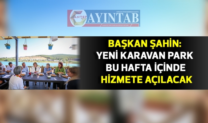 BAŞKAN ŞAHİN: YENİ KARAVAN PARK BU HAFTA İÇİNDE HİZMETE AÇILACAK