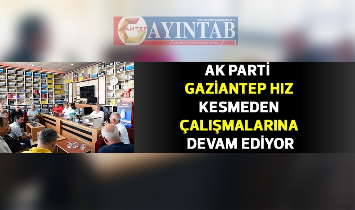 AK PARTİ GAZİANTEP HIZ KESMEDEN ÇALIŞMALARINA DEVAM EDİYOR