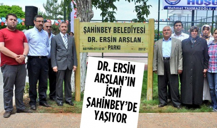 DR. ERSİN ARSLAN’IN İSMİ ŞAHİNBEY’DE YAŞIYOR