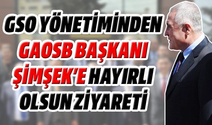 GSO YÖNETİMİNDEN GAOSB BAŞKANI ŞİMŞEK'E HAYIRLI OLSUN ZİYARETİ