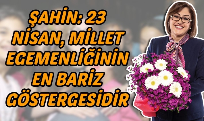 ŞAHİN: 23 NİSAN, MİLLET EGEMENLİĞİNİN EN BARİZ GÖSTERGESİDİR