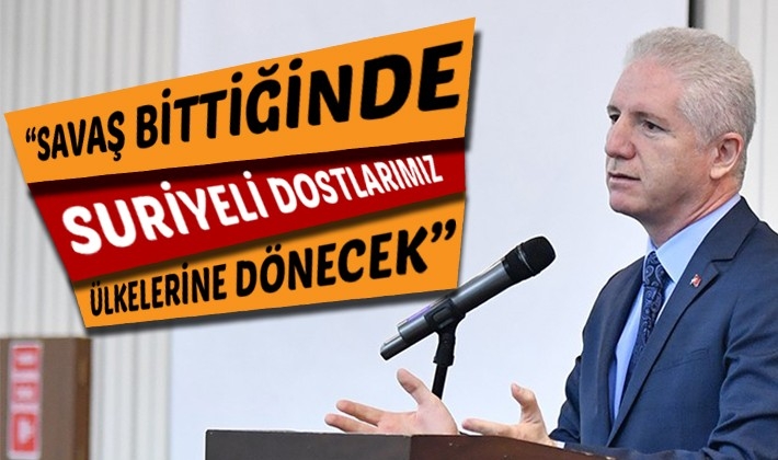 “Savaş bittiğinde Suriyeli dostlarımız ülkelerine dönecek”