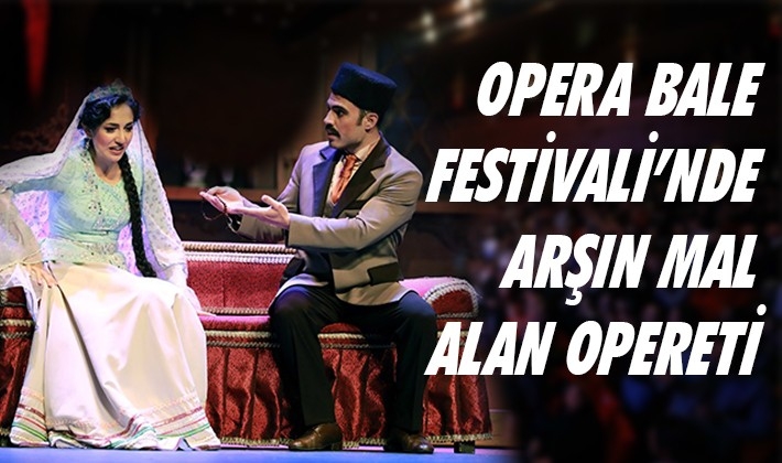 OPERA BALE FESTİVALİ’NDE ARŞIN MAL ALAN OPERETİ SAHNELENDİ