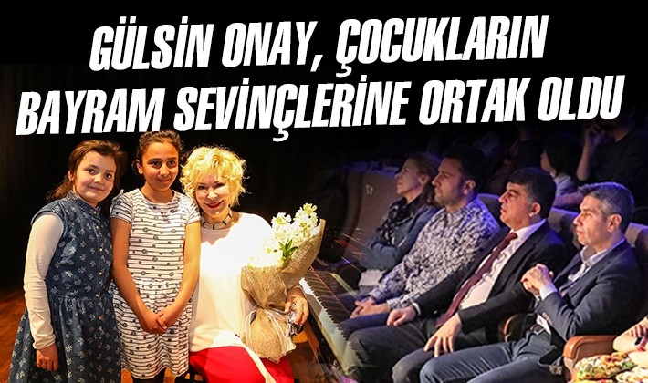 GÜLSİN ONAY, ÇOCUKLARIN BAYRAM SEVİNÇLERİNE ORTAK OLDU