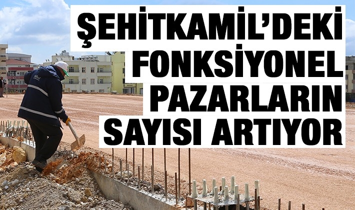 ŞEHİTKAMİL’DEKİ FONKSİYONEL PAZARLARIN SAYISI ARTIYOR