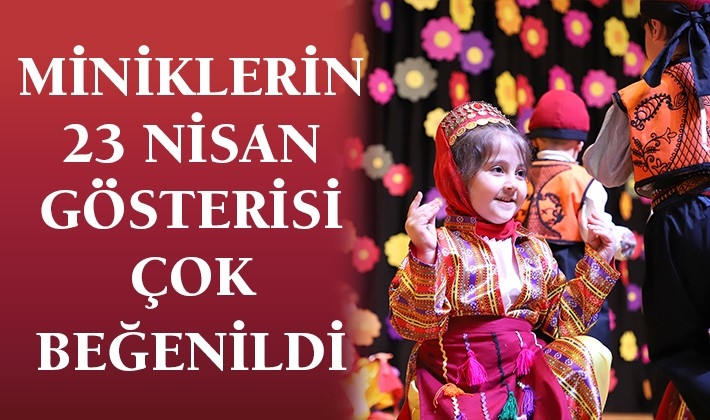 MİNİKLERİN 23 NİSAN GÖSTERİSİ ÇOK BEĞENİLDİ