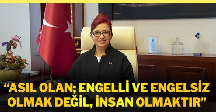 "Asıl olan; engelli ve engelsiz olmak değil, insan olmaktır"