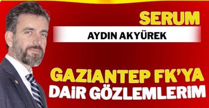  GAZİANTEP FK’YA DAİR GÖZLEMLERİM