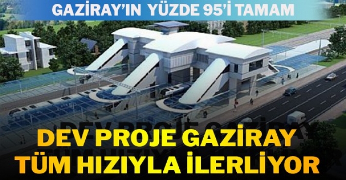 DEV PROJE GAZİRAY TÜM HIZIYLA İLERLİYOR