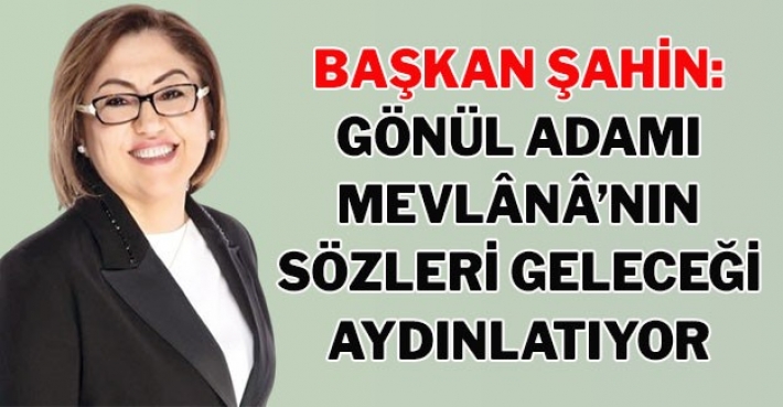 BAŞKAN ŞAHİN: GÖNÜL ADAMI MEVLÂNÂ’NIN SÖZLERİ GELECEĞİ AYDINLATIYOR