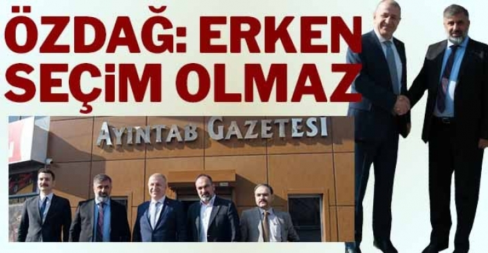 ÖZDAĞ: ERKEN SEÇİM OLMAZ