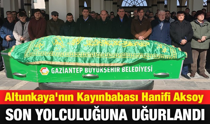Altunkaya'nın Kayınbabası Hanifi Aksoy son yolculuğuna uğurlandı