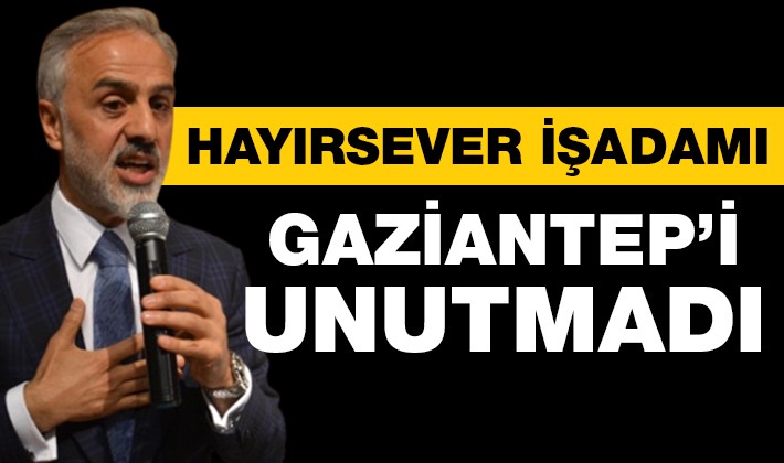 HAYIRSEVER İŞADAMI GAZİANTEP’İ UNUTMADI