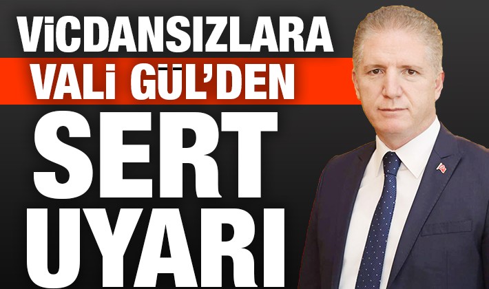 Vicdansızlara Vali Gül'den sert uyarı