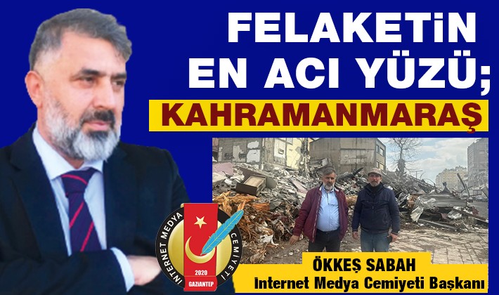 ÖKKEŞ SABAH YAZDI: FELAKETİN EN ACI YÜZÜ; KAHRAMANMARAŞ