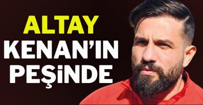 ALTAY, KENAN’IN PEŞİNDE